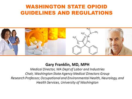 1 WASHINGTON STATE OPIOID GUIDELINES AND REGULATIONS Gary Franklin, MD, MPH Medical Director, WA Dept of Labor and Industries Chair, Washington State Agency.