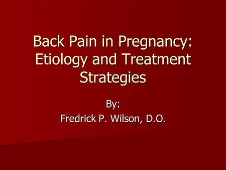 Back Pain in Pregnancy: Etiology and Treatment Strategies By: Fredrick P. Wilson, D.O.