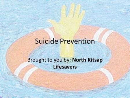 Suicide Prevention Brought to you by: North Kitsap Lifesavers.