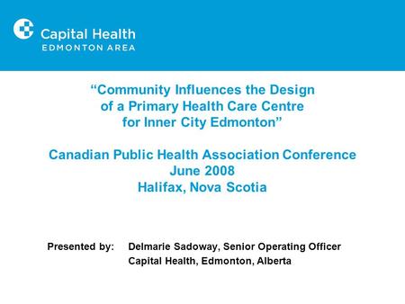 “Community Influences the Design of a Primary Health Care Centre for Inner City Edmonton” Canadian Public Health Association Conference June 2008 Halifax,