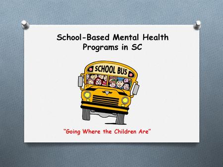 School-Based Mental Health Programs in SC “Going Where the Children Are”