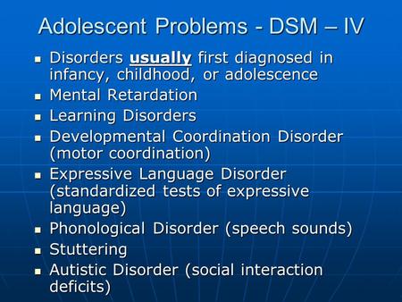 Adolescent Problems - DSM – IV Disorders usually first diagnosed in infancy, childhood, or adolescence Disorders usually first diagnosed in infancy, childhood,