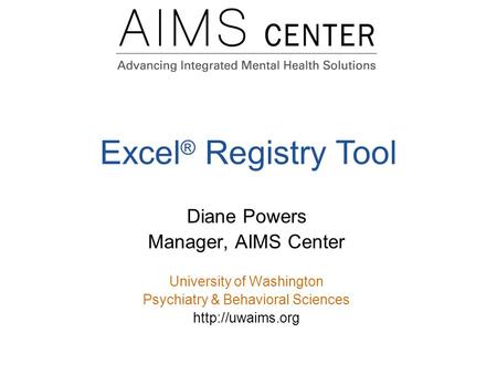 Excel ® Registry Tool Diane Powers Manager, AIMS Center University of Washington Psychiatry & Behavioral Sciences