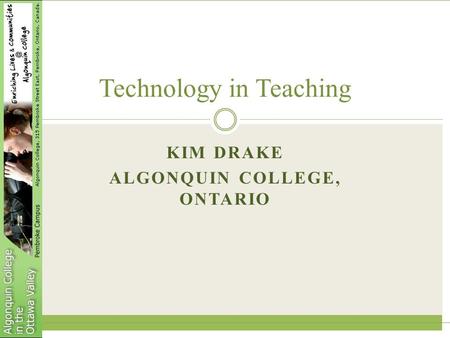 KIM DRAKE ALGONQUIN COLLEGE, ONTARIO Technology in Teaching.