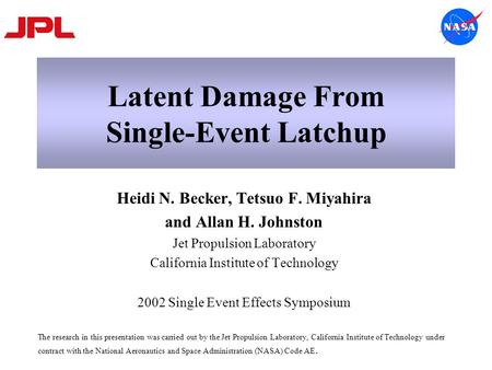 Latent Damage From Single-Event Latchup Heidi N. Becker, Tetsuo F. Miyahira and Allan H. Johnston Jet Propulsion Laboratory California Institute of Technology.