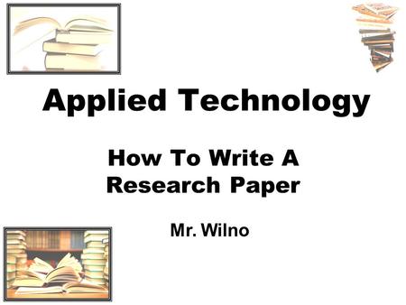 Applied Technology How To Write A Research Paper Mr. Wilno.