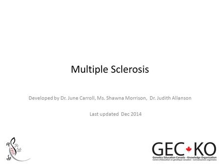 Multiple Sclerosis Developed by Dr. June Carroll, Ms. Shawna Morrison, Dr. Judith Allanson Last updated Dec 2014.