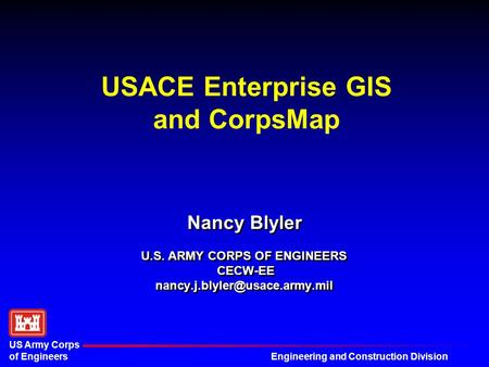 Engineering and Construction Division US Army Corps of Engineers USACE Enterprise GIS and CorpsMap Nancy Blyler U.S. ARMY CORPS OF ENGINEERS CECW-EE