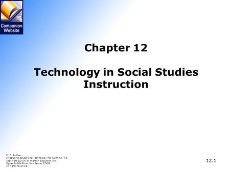 12.1 Chapter 12 Technology in Social Studies Instruction M. D. Roblyer Integrating Educational Technology into Teaching, 4/E Copyright © 2006 by Pearson.