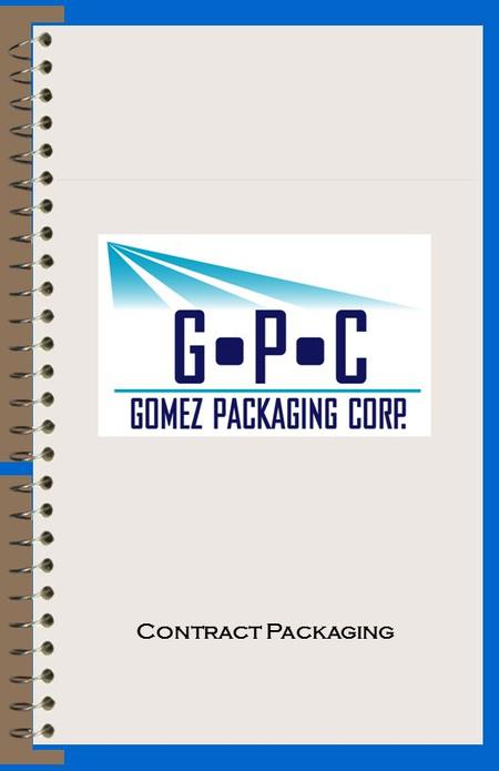 Contract Packaging. A Message from the President Thank you for your interest in our company, Gomez Packaging Corp. I founded the company with the main.