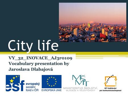 City life VY_32_INOVACE_AJ3r0109 Vocabulary presentation by Jaroslava Dlabajová.