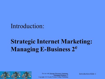 For use with Strategic Electronic Marketing: Managing E-Business 2 e Copyright 2003 South-Western College Publishing Introduction Slide: 1 Introduction:
