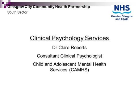 Clinical Psychology Services Dr Clare Roberts Consultant Clinical Psychologist Child and Adolescent Mental Health Services (CAMHS) Glasgow City Community.