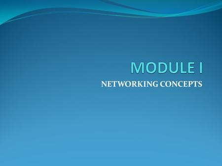 MODULE I NETWORKING CONCEPTS.