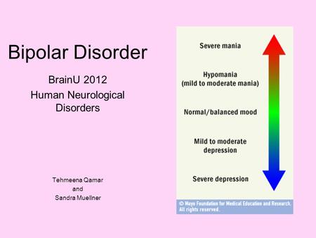 Bipolar Disorder BrainU 2012 Human Neurological Disorders Tehmeena Qamar and Sandra Muellner.
