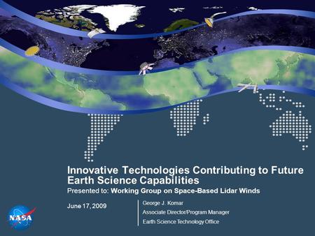 Innovative Technologies Contributing to Future Earth Science Capabilities Presented to: Working Group on Space-Based Lidar Winds June 17, 2009 George J.