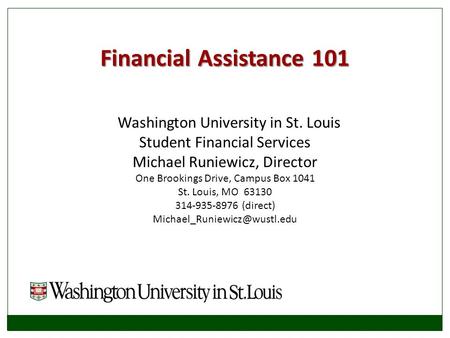 Financial Assistance 101 Washington University in St. Louis Student Financial Services Michael Runiewicz, Director One Brookings Drive, Campus Box 1041.