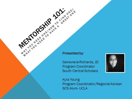 MENTORSHIP 101: WHY YOU NEED ONE/HOW TO FIND ONE/ WHAT YOU NEED TO HAVE A GREAT ONE Presented by: Genevieve Richards, JD Program Coordinator South Central.