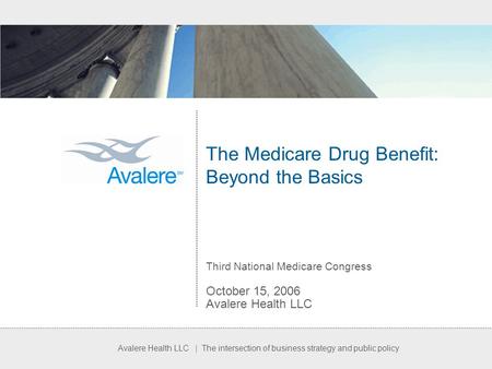 Avalere Health LLC | The intersection of business strategy and public policy The Medicare Drug Benefit: Beyond the Basics Third National Medicare Congress.