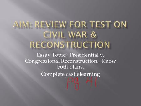 Essay Topic: Presidential v. Congressional Reconstruction. Know both plans. Complete castlelearning.
