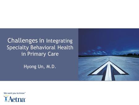 Challenges in Integrating Specialty Behavioral Health in Primary Care Hyong Un, M.D.