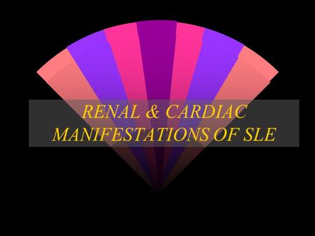 RENAL & CARDIAC MANIFESTATIONS OF SLE