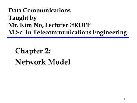 Data Communications Taught by Mr. Kim No, M.Sc. In Telecommunications Engineering Chapter 2: Network Model 1.