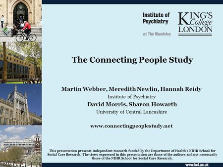 The Connecting People Study Martin Webber, Meredith Newlin, Hannah Reidy Institute of Psychiatry David Morris, Sharon Howarth University of Central Lancashire.