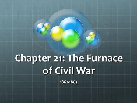 Chapter 21: The Furnace of Civil War 1861-1865. Bull Run Ends the “Ninety-Day War” Why did Lincoln decide to attack a Confederate force at Bull Run? Why.
