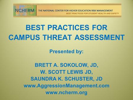 BEST PRACTICES FOR CAMPUS THREAT ASSESSMENT Presented by: BRETT A. SOKOLOW, JD, W. SCOTT LEWIS JD, SAUNDRA K. SCHUSTER, JD www.AggressionManagement.com.