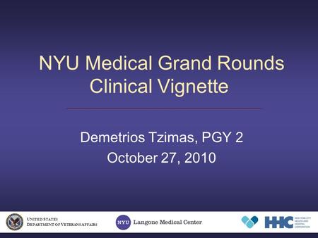 NYU Medical Grand Rounds Clinical Vignette Demetrios Tzimas, PGY 2 October 27, 2010 U NITED S TATES D EPARTMENT OF V ETERANS A FFAIRS.