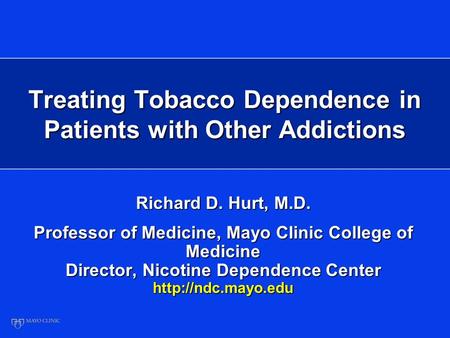 Treating Tobacco Dependence in Patients with Other Addictions Richard D. Hurt, M.D. Professor of Medicine, Mayo Clinic College of Medicine Director, Nicotine.