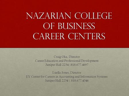 Nazarian College of business Career Centers Craig Oka, Director Career Education and Professional Development Juniper Hall 2234 |818.677.4697 Luella Jones,
