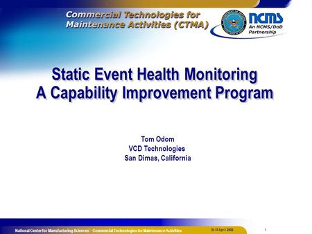 1 16-18 April 2002 National Center for Manufacturing Sciences – Commercial Technologies for Maintenance Activities Static Event Health Monitoring A Capability.