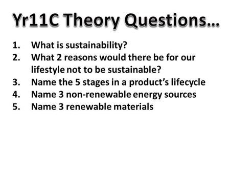 1.What is sustainability? 2.What 2 reasons would there be for our lifestyle not to be sustainable? 3.Name the 5 stages in a product’s lifecycle 4.Name.