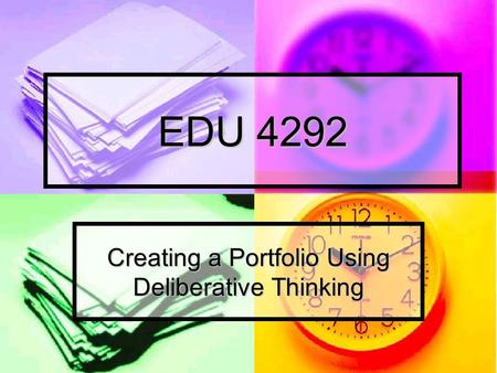 EDU 4292 Creating a Portfolio Using Deliberative Thinking.