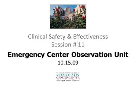 Clinical Safety & Effectiveness Session # 11 Emergency Center Observation Unit 10.15.09 DATE.