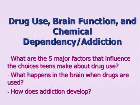 Drug Use, Brain Function, and Chemical Dependency/Addiction - What are the 5 major factors that influence the choices teens make about drug use? - What.