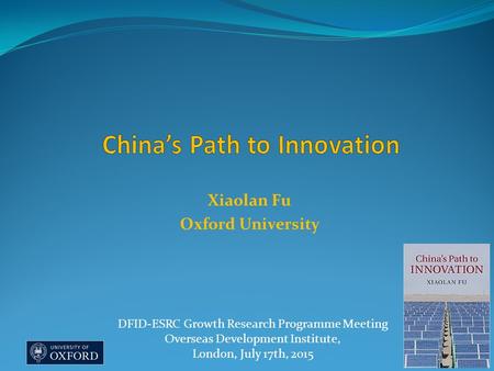 Xiaolan Fu Oxford University DFID-ESRC Growth Research Programme Meeting Overseas Development Institute, London, July 17th, 2015.