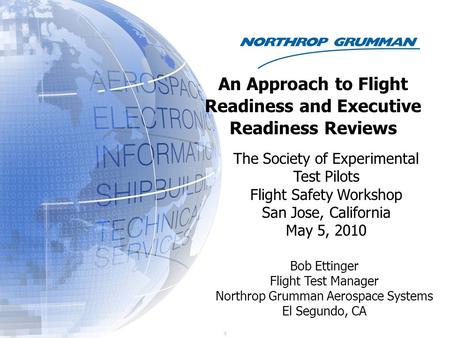 I) Bob Ettinger Flight Test Manager Northrop Grumman Aerospace Systems El Segundo, CA An Approach to Flight Readiness and Executive Readiness Reviews The.
