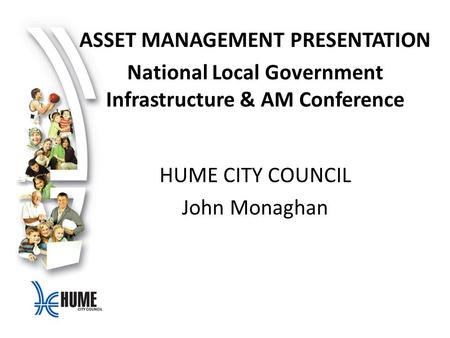 ASSET MANAGEMENT PRESENTATION National Local Government Infrastructure & AM Conference HUME CITY COUNCIL John Monaghan.