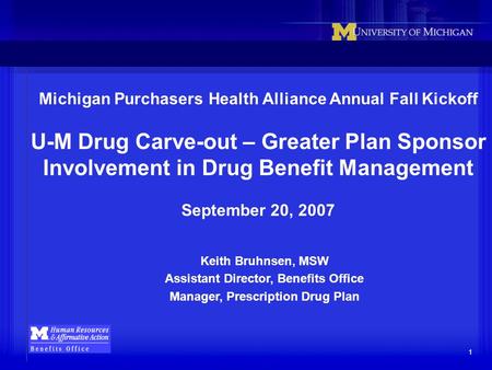 1 Michigan Purchasers Health Alliance Annual Fall Kickoff U-M Drug Carve-out – Greater Plan Sponsor Involvement in Drug Benefit Management September 20,