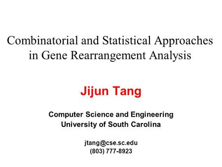 Combinatorial and Statistical Approaches in Gene Rearrangement Analysis Jijun Tang Computer Science and Engineering University of South Carolina