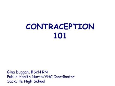 CONTRACEPTION 101 Gina Duggan, BScN RN