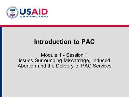 Introduction to PAC Module 1 - Session 1 Issues Surrounding Miscarriage, Induced Abortion and the Delivery of PAC Services.