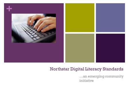 + Northstar Digital Literacy Standards …an emerging community initiative.