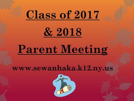 Class of 2017 & 2018 Parent Meeting www.sewanhaka.k12.ny.us.