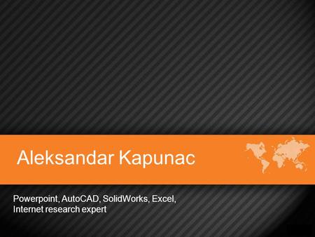 Aleksandar Kapunac Powerpoint, AutoCAD, SolidWorks, Excel, Internet research expert.