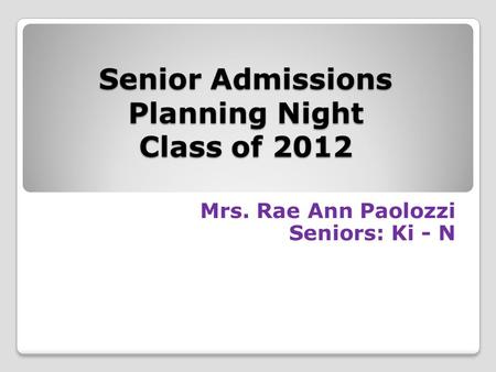 Senior Admissions Planning Night Class of 2012 Mrs. Rae Ann Paolozzi Seniors: Ki - N.