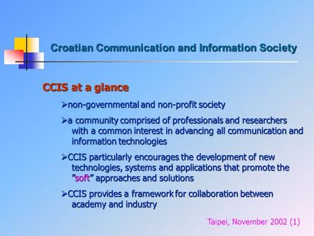 Croatian Communication and Information Society CCIS at a glance Taipei, November 2002 (1)  non-governmental and non-profit society  a community comprised.